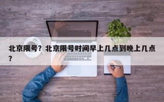 北京限号？北京限号时间早上几点到晚上几点？