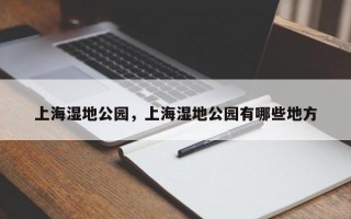 上海湿地公园，上海湿地公园有哪些地方