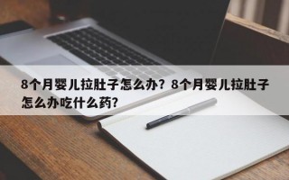 8个月婴儿拉肚子怎么办？8个月婴儿拉肚子怎么办吃什么药？