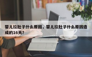 婴儿拉肚子什么原因，婴儿拉肚子什么原因造成的16天？