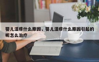 婴儿湿疹什么原因，婴儿湿疹什么原因引起的呢怎么治疗