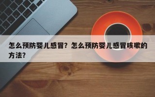 怎么预防婴儿感冒？怎么预防婴儿感冒咳嗽的方法？