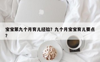 宝宝第九个月育儿经验？九个月宝宝育儿要点？