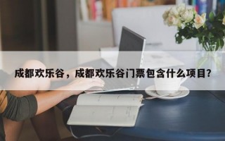 成都欢乐谷，成都欢乐谷门票包含什么项目？