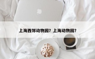 上海西郊动物园？上海动物园？