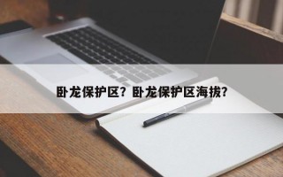 卧龙保护区？卧龙保护区海拔？