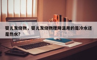 婴儿发烧物，婴儿发烧物理降温用的是冷水还是热水?