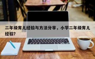 二年级育儿经验与方法分享，小学二年级育儿经验？