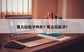 婴儿拉肚子咋办？婴儿拉肚孑？