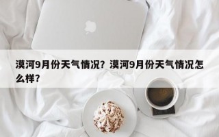 漠河9月份天气情况？漠河9月份天气情况怎么样？