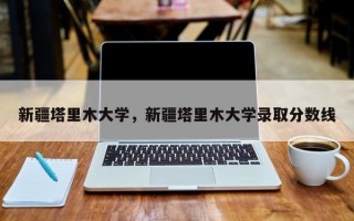 新疆塔里木大学，新疆塔里木大学录取分数线