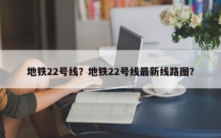 地铁22号线？地铁22号线最新线路图？