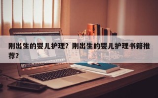 刚出生的婴儿护理？刚出生的婴儿护理书籍推荐？