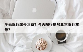 今天限行尾号北京？今天限行尾号北京限行车号？