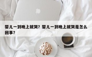 婴儿一到晚上就哭？婴儿一到晚上就哭是怎么回事？