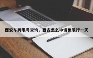 西安车牌限号查询，西安怎么申请免限行一天