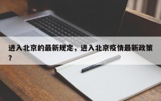 进入北京的最新规定，进入北京疫情最新政策？