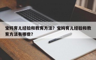 宝妈育儿经验和教育方法？宝妈育儿经验和教育方法有哪些？