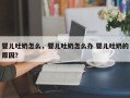 婴儿吐奶怎么，婴儿吐奶怎么办 婴儿吐奶的原因？