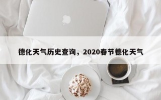 德化天气历史查询，2020春节德化天气