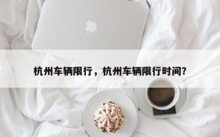 杭州车辆限行，杭州车辆限行时间？