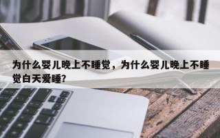 为什么婴儿晚上不睡觉，为什么婴儿晚上不睡觉白天爱睡？