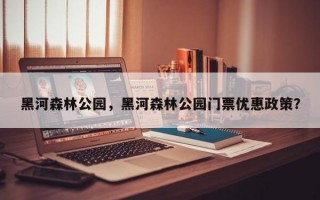 黑河森林公园，黑河森林公园门票优惠政策？