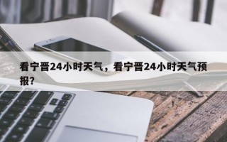 看宁晋24小时天气，看宁晋24小时天气预报？