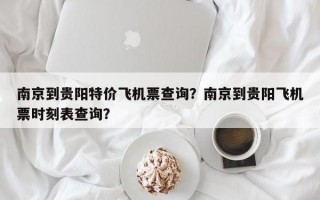 南京到贵阳特价飞机票查询？南京到贵阳飞机票时刻表查询？