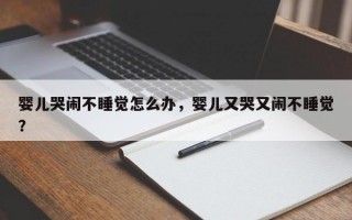 婴儿哭闹不睡觉怎么办，婴儿又哭又闹不睡觉？