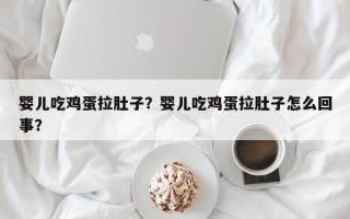 婴儿吃鸡蛋拉肚子？婴儿吃鸡蛋拉肚子怎么回事？