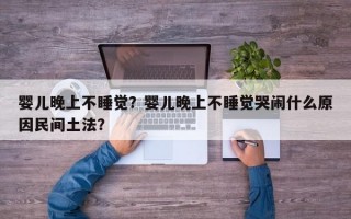 婴儿晚上不睡觉？婴儿晚上不睡觉哭闹什么原因民间土法？