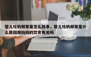 婴儿吐奶频繁是怎么回事，婴儿吐奶频繁是什么原因跟妈妈的饮食有关吗