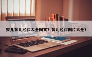 婴儿育儿经验大全图文？育儿经验图片大全？