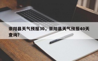 崇阳县天气预报30，崇阳县天气预报40天查询？