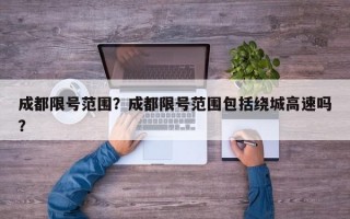 成都限号范围？成都限号范围包括绕城高速吗？