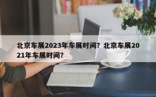 北京车展2023年车展时间？北京车展2021年车展时间？