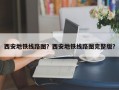 西安地铁线路图？西安地铁线路图完整版？