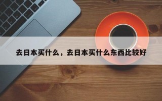 去日本买什么，去日本买什么东西比较好