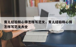 育儿经验和心得怎样写范文，育儿经验和心得怎样写范文大全