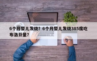 6个月婴儿发烧？6个月婴儿发烧385度吃布洛芬量？