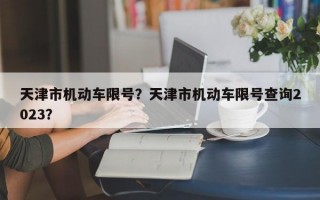 天津市机动车限号？天津市机动车限号查询2023？