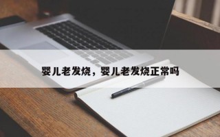 婴儿老发烧，婴儿老发烧正常吗