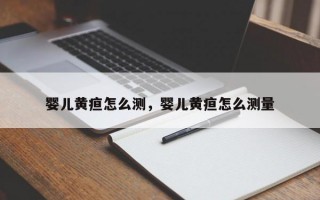 婴儿黄疸怎么测，婴儿黄疸怎么测量