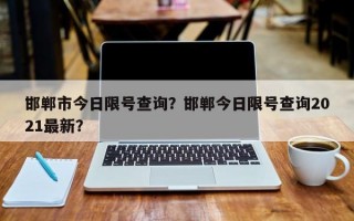 邯郸市今日限号查询？邯郸今日限号查询2021最新？