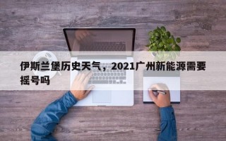 伊斯兰堡历史天气，2021广州新能源需要摇号吗