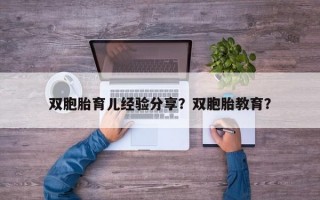 双胞胎育儿经验分享？双胞胎教育？