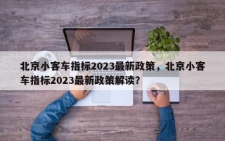 北京小客车指标2023最新政策，北京小客车指标2023最新政策解读？