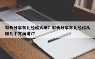 家长分享育儿经验大班？家长分享育儿经验从哪几个方面讲?？