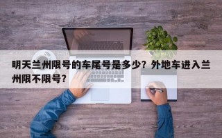 明天兰州限号的车尾号是多少？外地车进入兰州限不限号？